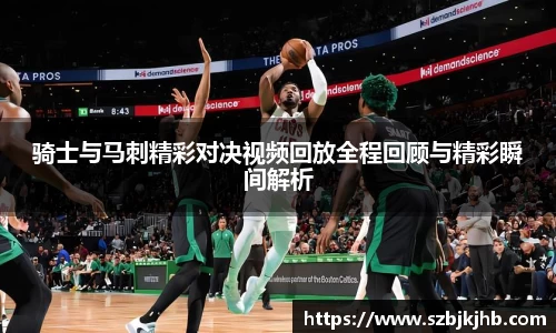 骑士与马刺精彩对决视频回放全程回顾与精彩瞬间解析